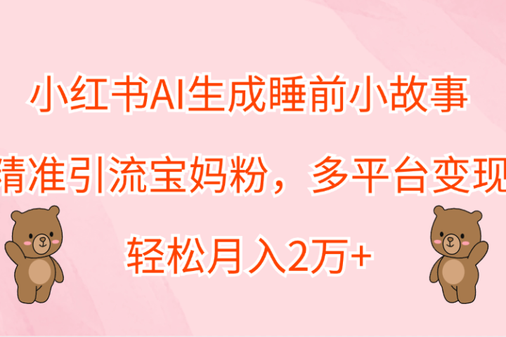 小红书AI生成睡前小故事,精准引流宝妈粉,轻松月入2万+,多平台变现躺盈网-网创项目资源站-副业项目-创业项目-搞钱项目躺盈网