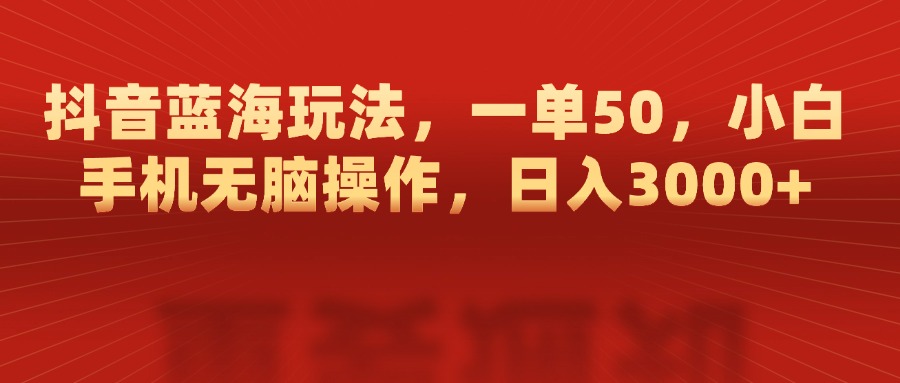 抖音蓝海玩法,一单50,小白手机无脑操作,日入3000+躺盈网-网创项目资源站-副业项目-创业项目-搞钱项目躺盈网