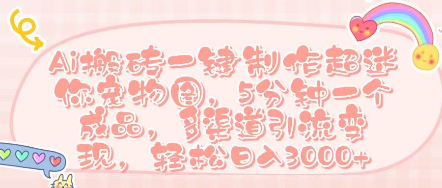 Ai 搬砖一键制作超迷你宠物图,五分钟一个成品,多渠道引流,轻松日入 3000➕躺盈网-网创项目资源站-副业项目-创业项目-搞钱项目躺盈网