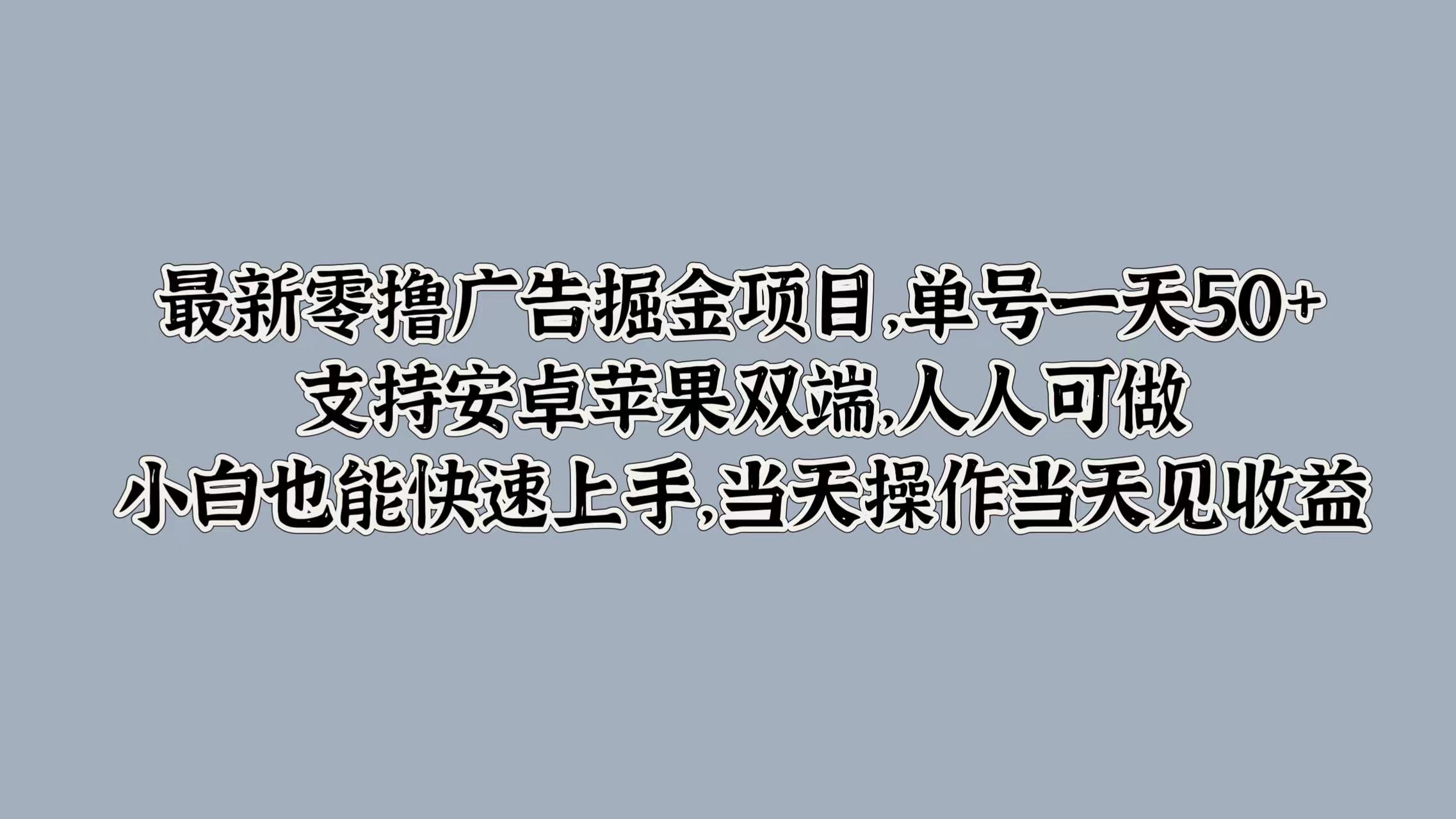 最新零撸广告掘金项目，单号一天50+，支持安卓苹果双端，人人可做，小白也能快速上手，当天操作当天见收益躺盈网-网创项目资源站-副业项目-创业项目-搞钱项目躺盈网