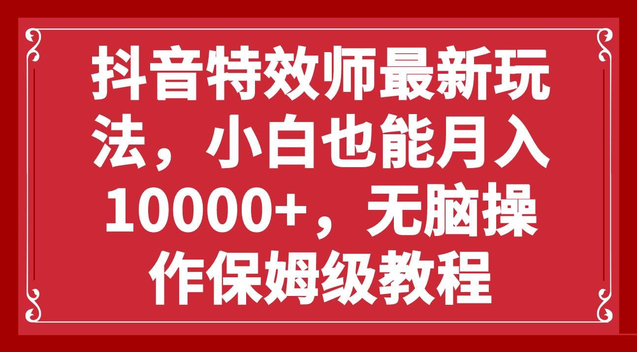 抖音特效师最新玩法，小白也能月入10000+，无脑操作保姆级教程躺盈网-网创项目资源站-副业项目-创业项目-搞钱项目躺盈网