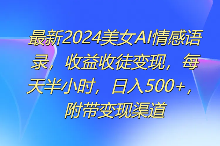 最新2024美女AI情感语录,收益收徒变现,每天半小时,日入500+,附带变现渠道躺盈网-网创项目资源站-副业项目-创业项目-搞钱项目躺盈网