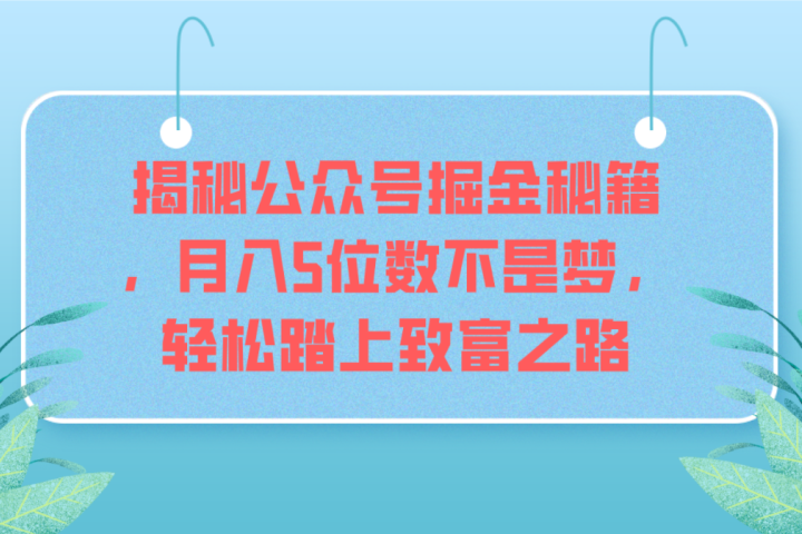 揭秘公众号掘金秘籍,月入5位数不是梦,轻松踏上致富之路躺盈网-网创项目资源站-副业项目-创业项目-搞钱项目躺盈网