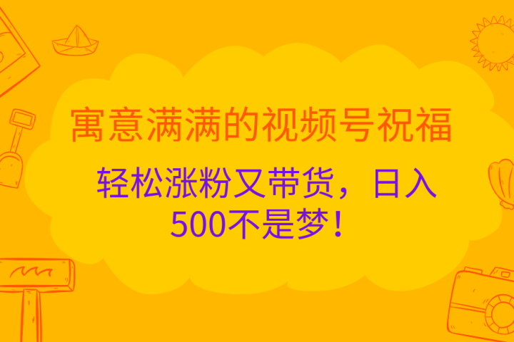 寓意满满的 视频号祝福,轻松涨粉又带货,日入500不是梦!躺盈网-网创项目资源站-副业项目-创业项目-搞钱项目躺盈网
