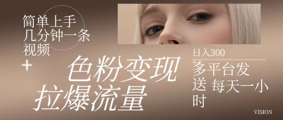 色粉变现，拉爆流量,简单上手几分钟一条视频，多平台发送 每天一小时 日入300+躺盈网-网创项目资源站-副业项目-创业项目-搞钱项目躺盈网