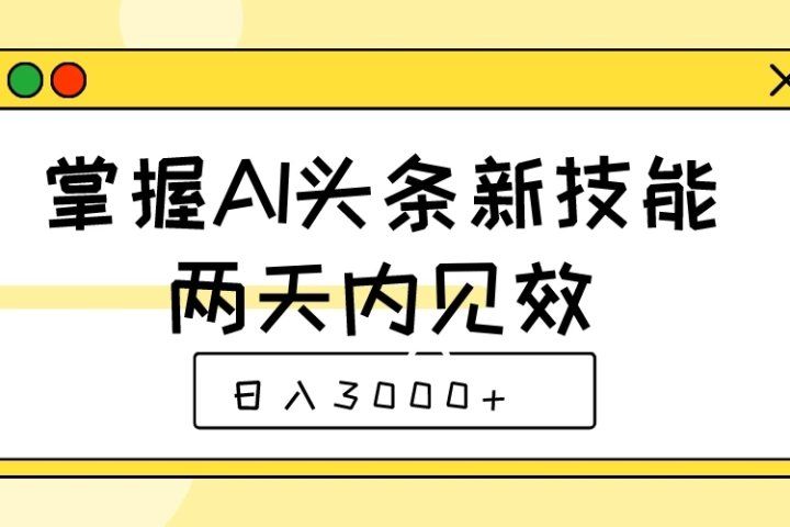 掌握AI头条新技能，两天内见效，日入3000+躺盈网-网创项目资源站-副业项目-创业项目-搞钱项目躺盈网