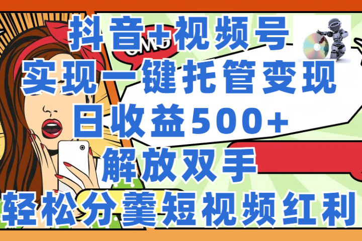 抖音+视频号托管变现,实现一键托管,日收益500+,解放双手,轻松分羹短视频红利躺盈网-网创项目资源站-副业项目-创业项目-搞钱项目躺盈网