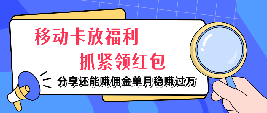 移动卡放福利,抓紧领红包,分享还能赚佣金,妥妥的信息差,单月稳赚过万躺盈网-网创项目资源站-副业项目-创业项目-搞钱项目躺盈网