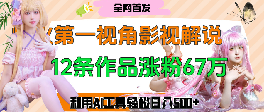 爆火第一人称视角影视解说,12条作品涨粉67万,巧用AI工具,轻松日入500+躺盈网-网创项目资源站-副业项目-创业项目-搞钱项目躺盈网