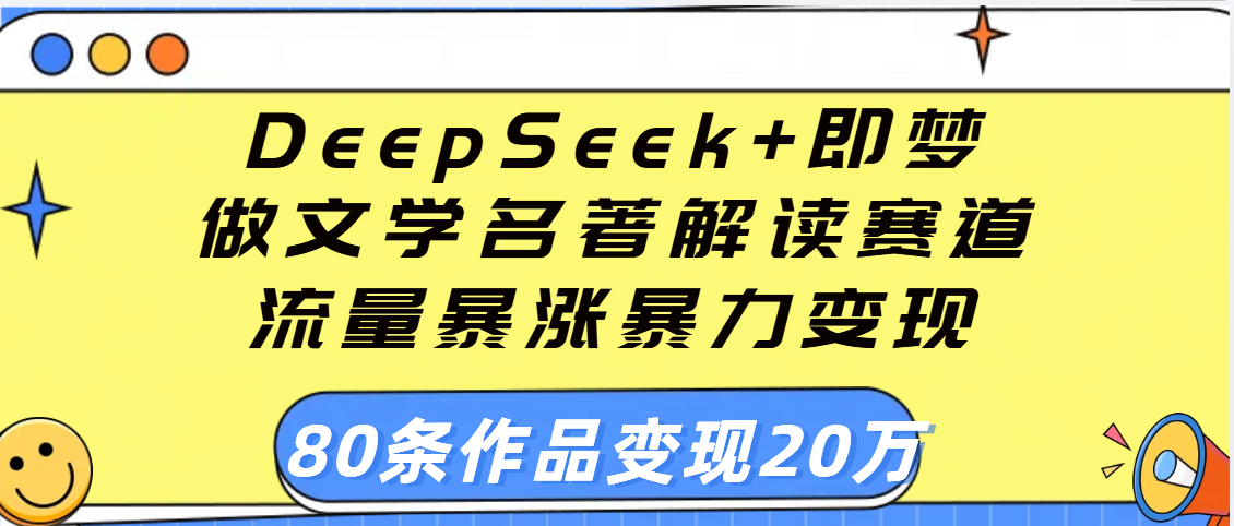 用DeepSeek+即梦做文学名著解读赛道，流量暴涨暴力变现，89条作品变现20万躺盈网-网创项目资源站-副业项目-创业项目-搞钱项目躺盈网