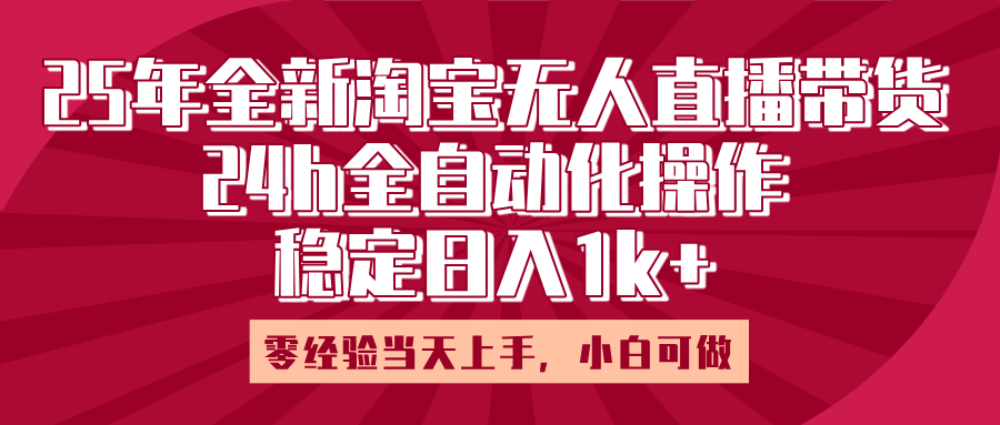 25年全新淘宝无人直播,全自动化操作,零经验当天上手,日入1k+躺盈网-网创项目资源站-副业项目-创业项目-搞钱项目躺盈网