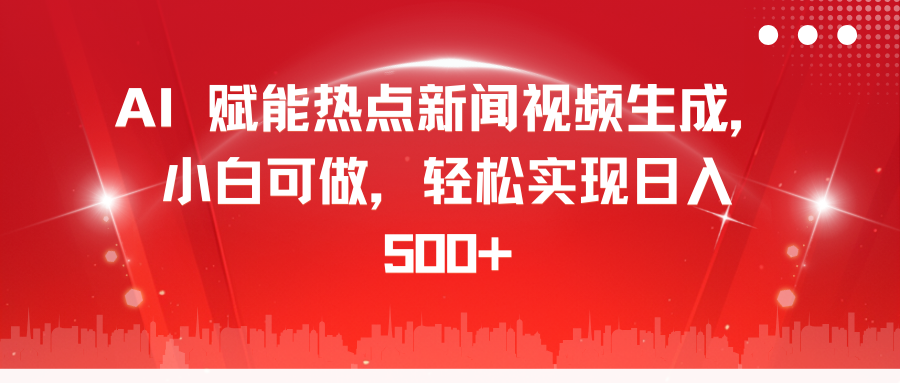 AI 赋能热点新闻视频生成，小白可做，轻松实现日入 500+躺盈网-网创项目资源站-副业项目-创业项目-搞钱项目躺盈网