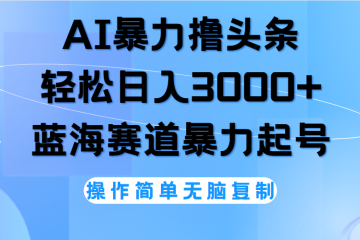 AI撸头条,轻松日入3000+无脑操作,当天起号,第二天见收益。躺盈网-网创项目资源站-副业项目-创业项目-搞钱项目躺盈网