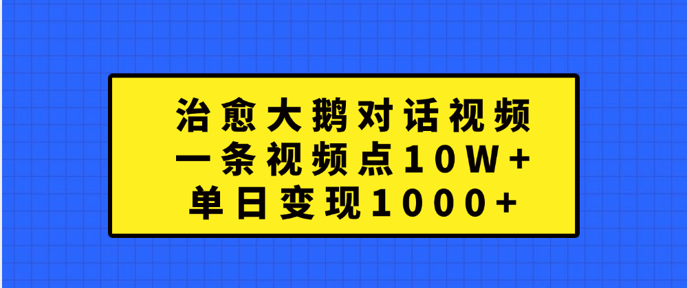 治愈大鹅对话一条视频点赞 10W+,单日变现1000+躺盈网-网创项目资源站-副业项目-创业项目-搞钱项目躺盈网