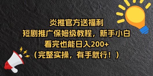 【炎推官方福利】短剧推广保姆级教程,新手小白看完也能日入200+(完整实操)躺盈网-网创项目资源站-副业项目-创业项目-搞钱项目躺盈网