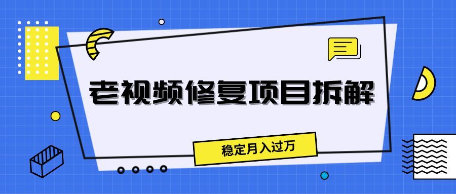 老视频修复项目拆解,稳定月入过万躺盈网-网创项目资源站-副业项目-创业项目-搞钱项目躺盈网
