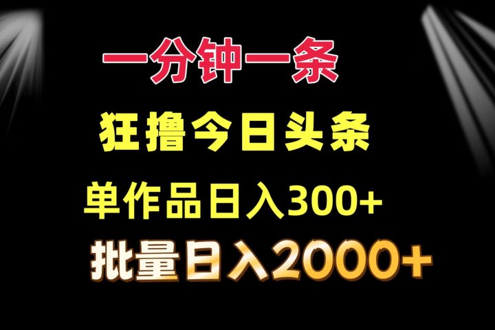 一分钟一条 狂撸今日头条 单作品日收益300+ 批量日入2000+躺盈网-网创项目资源站-副业项目-创业项目-搞钱项目躺盈网
