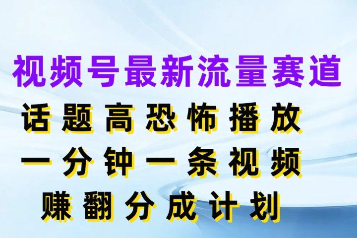 视频号最新流量赛道,话题高恐怖播放,一分钟一条视频赚翻分成计划躺盈网-网创项目资源站-副业项目-创业项目-搞钱项目躺盈网