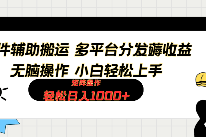 软件辅助搬运,轻松实现日入1000+ 小白易上手,矩阵操作拉爆流量收益躺盈网-网创项目资源站-副业项目-创业项目-搞钱项目躺盈网