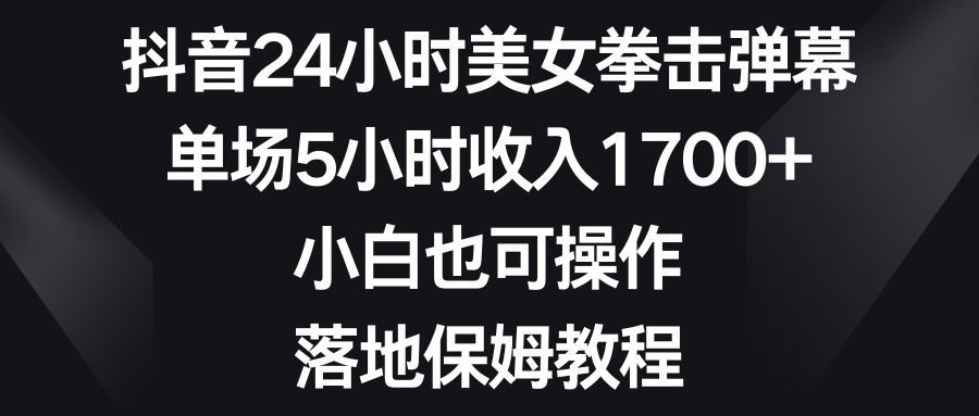 抖音24小时美女拳击弹幕，单场5小时收入1700+，小白也可操作，落地保姆教程躺盈网-网创项目资源站-副业项目-创业项目-搞钱项目躺盈网
