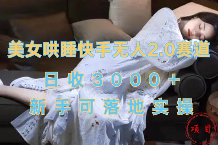 美女哄睡快手无人2.0赛道,日收3000+,新手可落地实操躺盈网-网创项目资源站-副业项目-创业项目-搞钱项目躺盈网