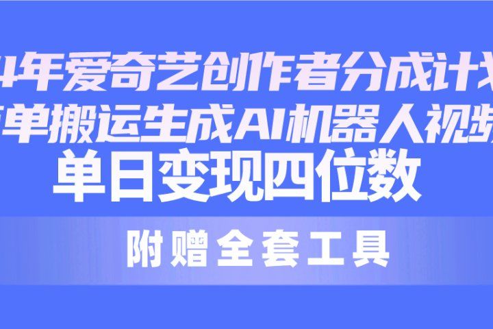 2024最新爱奇艺创作者分成计划,简单搬运生成AI机器人视频,单日变现四位数躺盈网-网创项目资源站-副业项目-创业项目-搞钱项目躺盈网