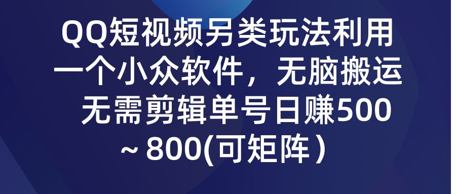 QQ短视频另类玩法,利用一个小众软件,无脑搬运,无需剪辑单号日赚500~800(可矩阵)躺盈网-网创项目资源站-副业项目-创业项目-搞钱项目躺盈网