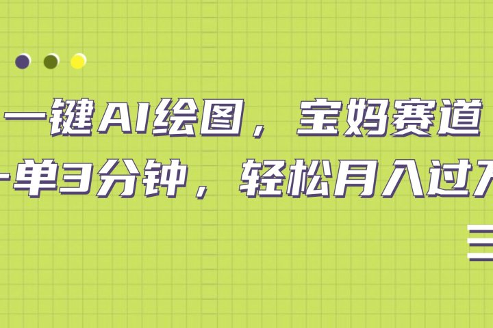 AI绘图，宝妈赛道，一键生成，轻松月入上万躺盈网-网创项目资源站-副业项目-创业项目-搞钱项目躺盈网