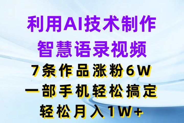 利用AI技术制作智慧语录视频，7条作品涨粉6W，一部手机轻松搞定，轻松月入1W+躺盈网-网创项目资源站-副业项目-创业项目-搞钱项目躺盈网