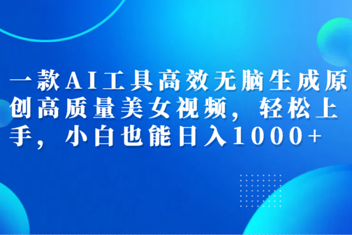 一款AI工具高效无脑生成原创高质量美女视频,轻松上手,小白也能日入1000+躺盈网-网创项目资源站-副业项目-创业项目-搞钱项目躺盈网