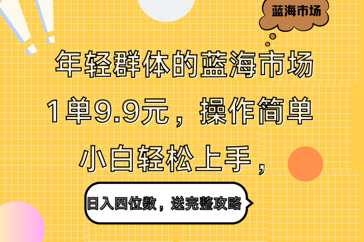 年轻群体的蓝海市场，1单9.9元，操作简单，小白轻松上手，日入四位数，送完整攻略躺盈网-网创项目资源站-副业项目-创业项目-搞钱项目躺盈网