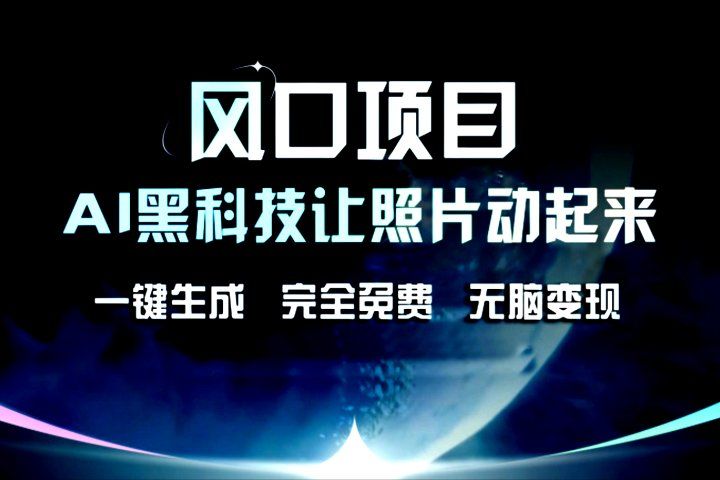 风口项目,AI黑科技让老照片复活!一键生成,完成全免费!无脑变现,接单接到手抽筋!躺盈网-网创项目资源站-副业项目-创业项目-搞钱项目躺盈网
