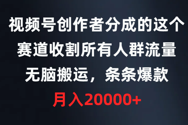 视频号创作者分成的这个赛道，收割所有人群流量，无脑搬运，条条爆款，月入20000+躺盈网-网创项目资源站-副业项目-创业项目-搞钱项目躺盈网