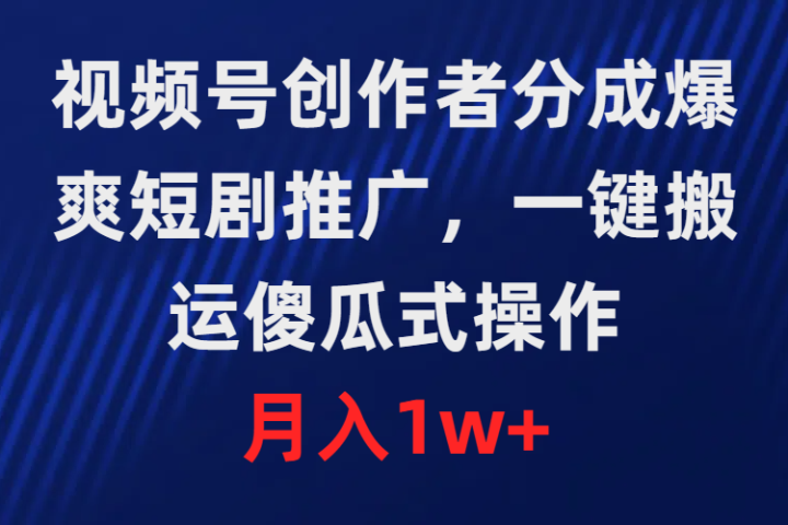 视频号创作者分成，爆爽短剧推广，一键搬运，傻瓜式操作，月入1w+躺盈网-网创项目资源站-副业项目-创业项目-搞钱项目躺盈网
