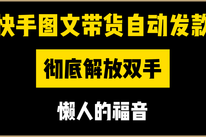 快手图文带货自动发款,彻底解放双手,懒人的福音躺盈网-网创项目资源站-副业项目-创业项目-搞钱项目躺盈网