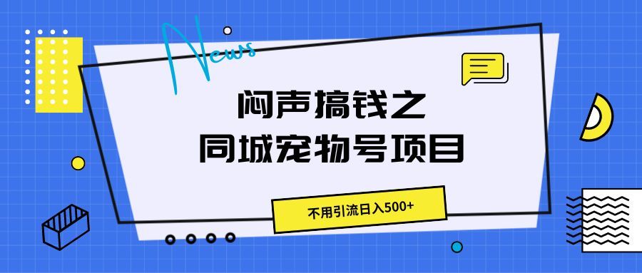 闷声搞钱之同城宠物号项目，不用引流日入500+躺盈网-网创项目资源站-副业项目-创业项目-搞钱项目躺盈网
