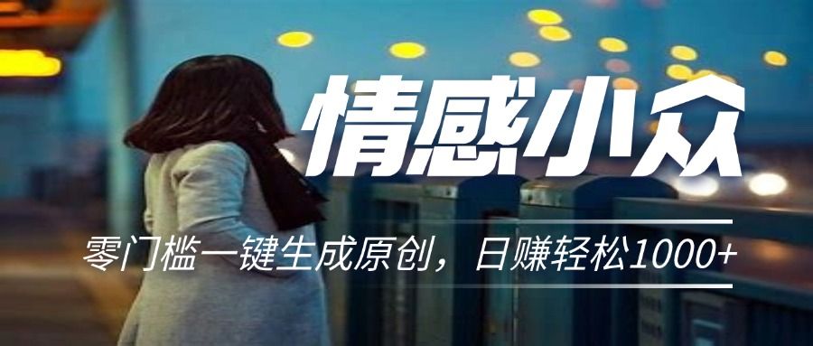 情感小众赛道,零门槛一键生成原创,日赚轻松2000+躺盈网-网创项目资源站-副业项目-创业项目-搞钱项目躺盈网
