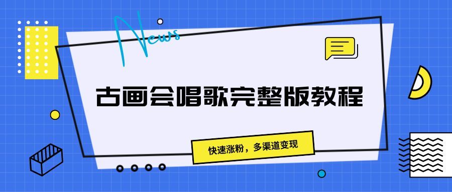 古画会唱歌完整版教程,快速涨粉,多渠道变现躺盈网-网创项目资源站-副业项目-创业项目-搞钱项目躺盈网