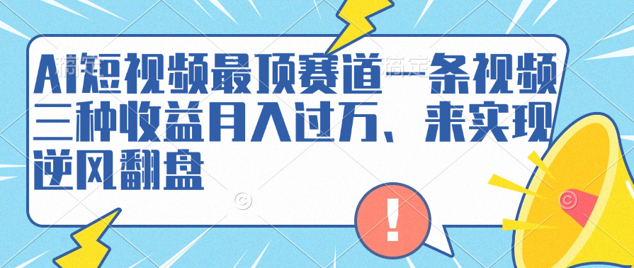AI短视频最顶赛道，一条视频三种收益月入过万、来实现逆风翻盘躺盈网-网创项目资源站-副业项目-创业项目-搞钱项目躺盈网