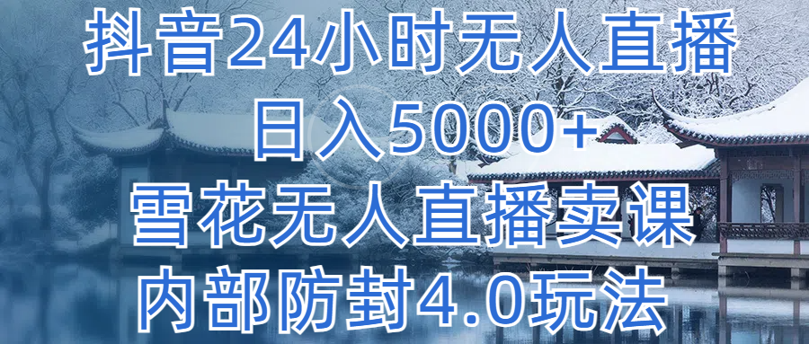 抖音24小时无人直播 日入5000+，雪花无人直播卖课，内部防封4.0玩法躺盈网-网创项目资源站-副业项目-创业项目-搞钱项目躺盈网