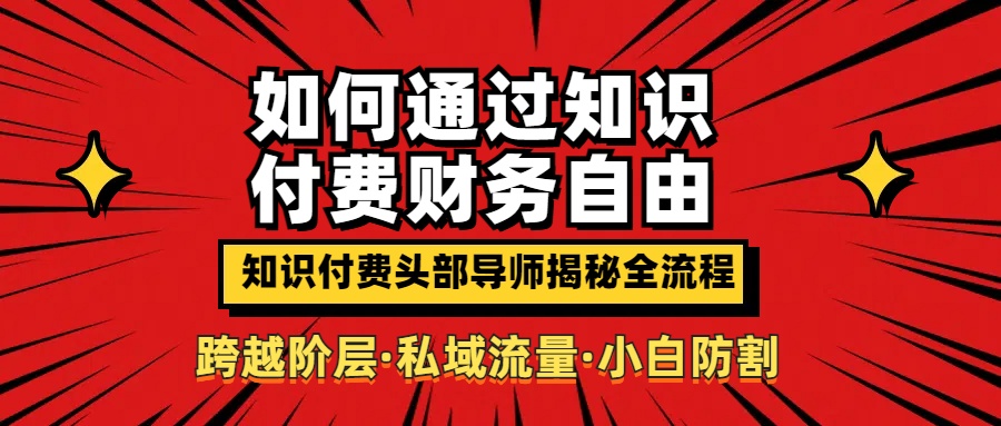 如何通过知识付费实现财务自由年入百万，跨越阶层【私域流量小白防割实战课程】躺盈网-网创项目资源站-副业项目-创业项目-搞钱项目躺盈网