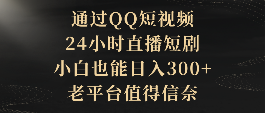 通过QQ短视频、24小时直播短剧,小白也能日入300+,老平台值得信奈躺盈网-网创项目资源站-副业项目-创业项目-搞钱项目躺盈网