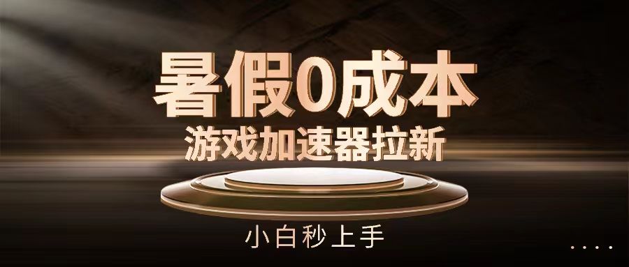 暑假0成本游戏加速器拉新,小白秒上手躺盈网-网创项目资源站-副业项目-创业项目-搞钱项目躺盈网