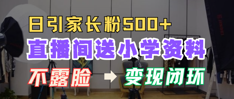 直播间送小学资料,每天引流家长粉500+,变现闭环模式!躺盈网-网创项目资源站-副业项目-创业项目-搞钱项目躺盈网