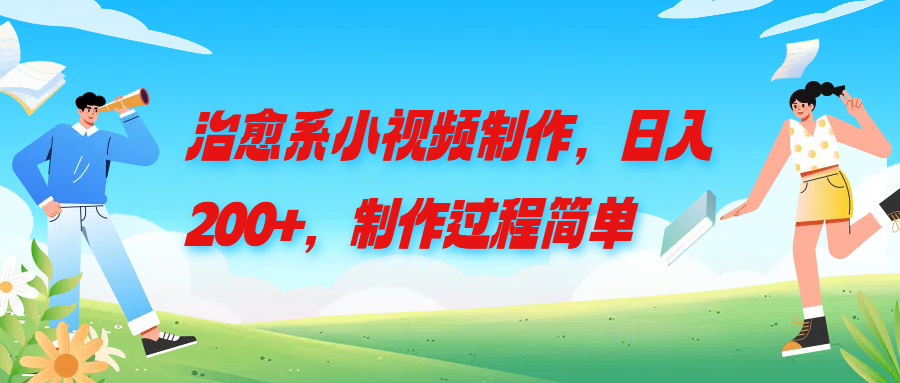 治愈系小视频制作，日入200+，制作过程简单躺盈网-网创项目资源站-副业项目-创业项目-搞钱项目躺盈网