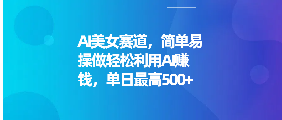 AI美女赛道,简单易操做轻松利用AI赚钱,单日最高500+躺盈网-网创项目资源站-副业项目-创业项目-搞钱项目躺盈网