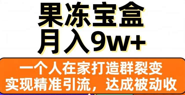 果冻宝盒，通过精准引流和裂变群，实现被动收入，日入3000+躺盈网-网创项目资源站-副业项目-创业项目-搞钱项目躺盈网