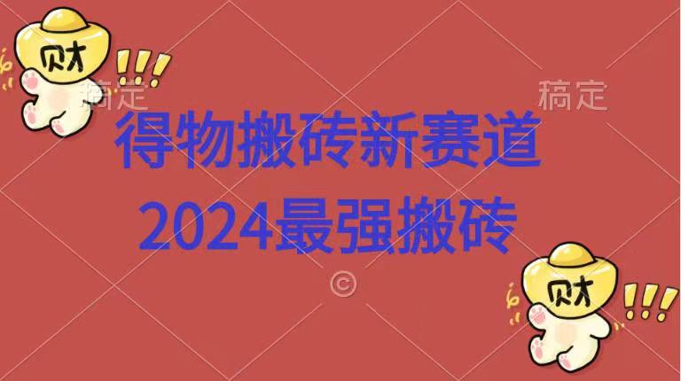 得物搬砖新赛道.2024最强搬砖躺盈网-网创项目资源站-副业项目-创业项目-搞钱项目躺盈网