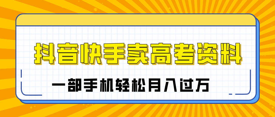 临近高考季,抖音快手卖高考资料,小白可操作一部手机轻松月入过万躺盈网-网创项目资源站-副业项目-创业项目-搞钱项目躺盈网