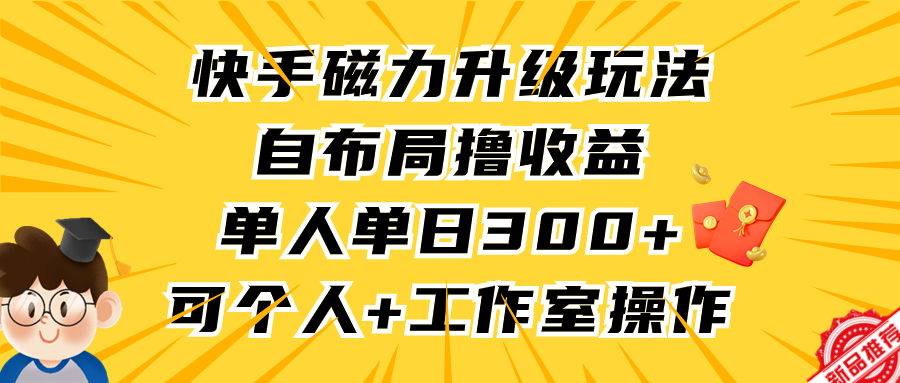 快手磁力升级玩法,自布局撸收益,单人单日300+,个人工作室均可操作躺盈网-网创项目资源站-副业项目-创业项目-搞钱项目躺盈网